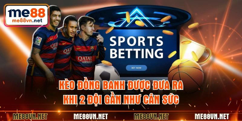 Kèo đồng banh được đưa ra khi 2 đội gần như cân sức