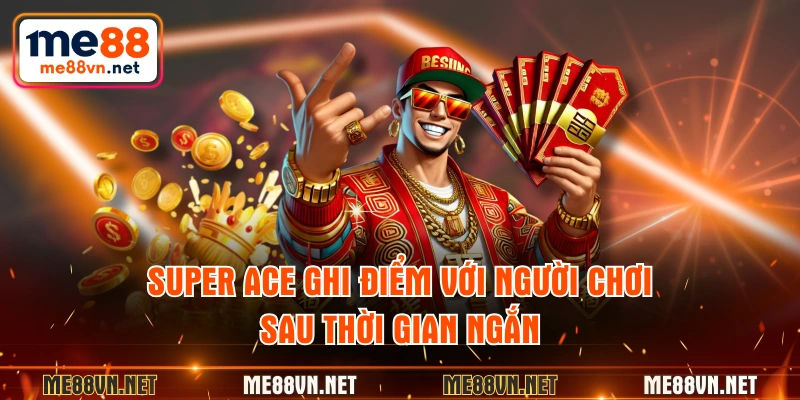 Super Ace ghi điểm với người chơi sau thời gian ngắn